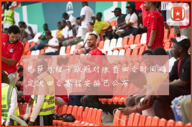 巴萨与纽卡欧冠对决首回合时间确定次回合赛程安排已公布