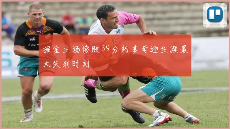 掘金主场惨败39分约基奇迎生涯最大失利时刻