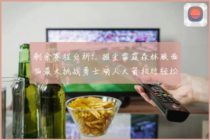 剩余赛程分析：掘金雷霆森林狼面临最大挑战勇士湖人火箭相对轻松