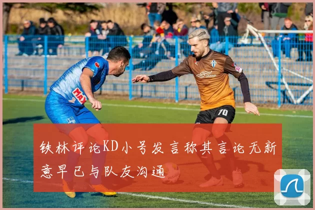铁林评论KD小号发言称其言论无新意早已与队友沟通