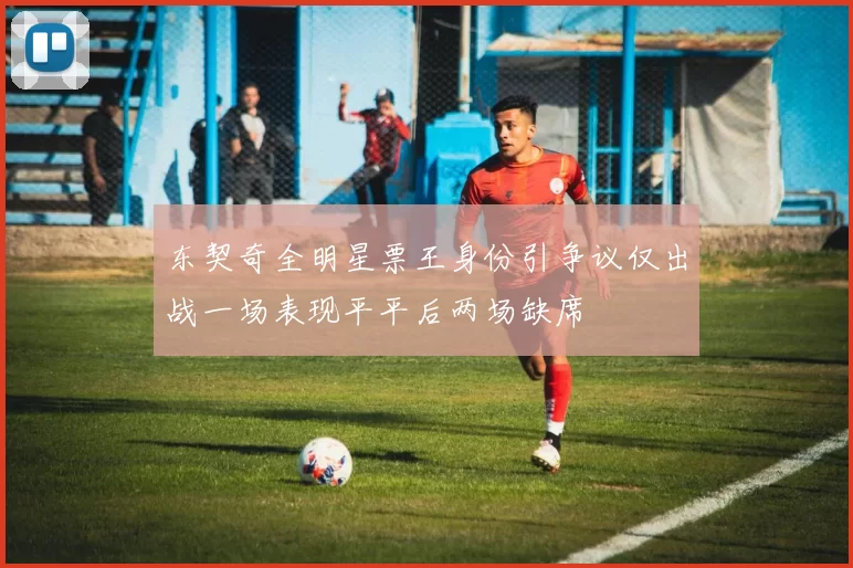 东契奇全明星票王身份引争议仅出战一场表现平平后两场缺席