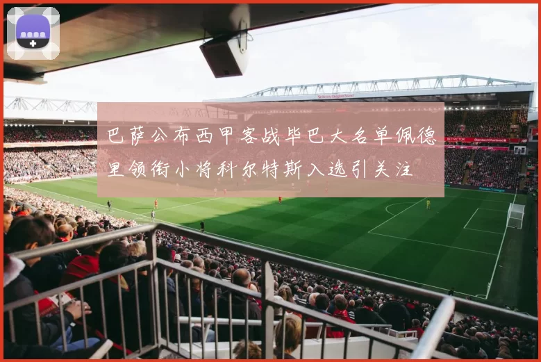 巴萨公布西甲客战毕巴大名单佩德里领衔小将科尔特斯入选引关注