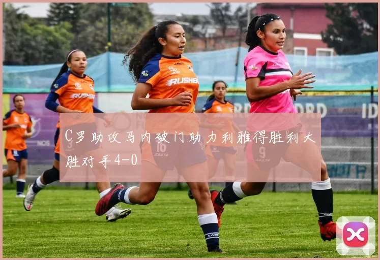 C罗助攻马内破门助力利雅得胜利大胜对手4-0