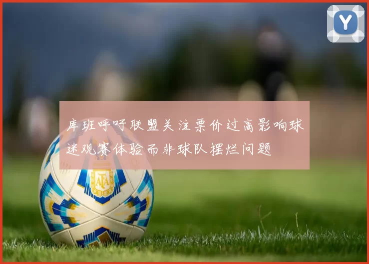库班呼吁联盟关注票价过高影响球迷观赛体验而非球队摆烂问题