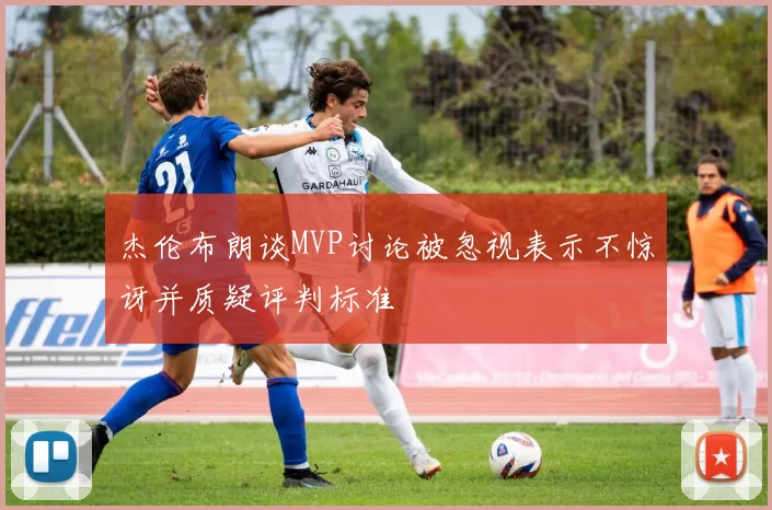杰伦布朗谈MVP讨论被忽视表示不惊讶并质疑评判标准
